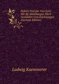 Hubert Und Jan Van Eyck: Mit 88 Abbildungen Nach Gemalden Und Zeichnungen (German Edition)