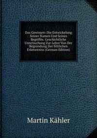Das Gewissen: Die Entwickelung Seiner Namen Und Seines Begriffes. Geschichtliche Untersuchung Zur Lehre Von Der Begrundung Der Sittlichen Erkenntniss (German Edition)