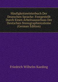 H?ufigkeitsw?rterbuch Der Deutschen Sprache: Festgestellt Durch Einen Arbeitsausschuss Der Deutschen Stenographiesysteme (German Edition)