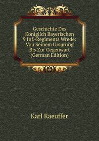 Geschichte Des Koniglich Bayerischen 9 Inf.-Regiments Wrede: Von Seinem Ursprung Bis Zur Gegenwart (German Edition)