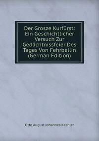 Der Grosze Kurfurst: Ein Geschichtlicher Versuch Zur Gedachtnissfeier Des Tages Von Fehrbellin (German Edition)
