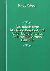 Die Bibel: Eine Moderne Bearbeitung Und Nachdichtung, Volume 1 (German Edition)