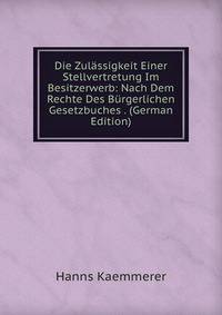Die Zulassigkeit Einer Stellvertretung Im Besitzerwerb: Nach Dem Rechte Des Burgerlichen Gesetzbuches . (German Edition)