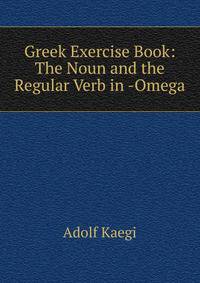 Greek Exercise Book: The Noun and the Regular Verb in -Omega