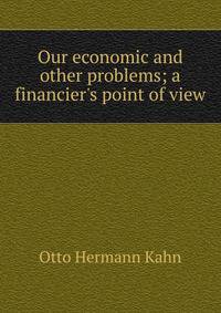 Our economic and other problems; a financier's point of view