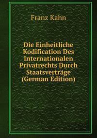 Die Einheitliche Kodification Des Internationalen Privatrechts Durch Staatsvertrage (German Edition)
