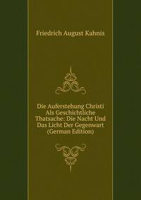 Die Auferstehung Christi Als Geschichtliche Thatsache: Die Nacht Und Das Licht Der Gegenwart (German Edition)