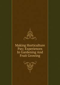 Making Horticulture Pay; Experiences In Gardening And Fruit Growing