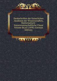 Denkschriften der Kaiserlichen Akademie der Wissenschaften, Mathematisch-Naturwissenschaftliche Classe Volume Bd.65 (1898) (German Edition)