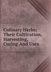 Culinary Herbs; Their Cultivation, Harvesting, Curing And Uses