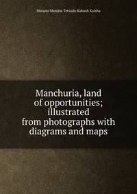 Manchuria, land of opportunities; illustrated from photographs with diagrams and maps