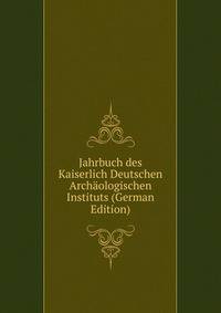 Jahrbuch des Kaiserlich Deutschen Archaologischen Instituts (German Edition)