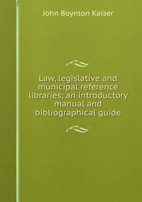 Law, legislative and municipal reference libraries; an introductory manual and bibliographical guide