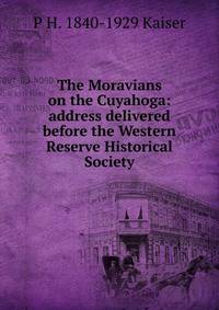 The Moravians on the Cuyahoga: address delivered before the Western Reserve Historical Society
