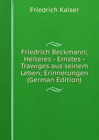 Friedrich Beckmann; Heiteres - Ernstes - Trawiges aus seinem Leben; Erinnerungen (German Edition)