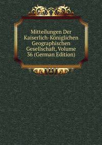 Mitteilungen Der Kaiserlich-Koniglichen Geographischen Gesellschaft, Volume 36 (German Edition)
