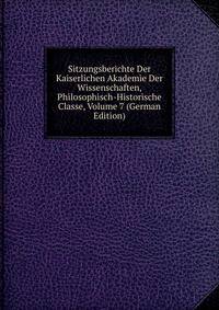 Sitzungsberichte Der Kaiserlichen Akademie Der Wissenschaften, Philosophisch-Historische Classe, Volume 7 (German Edition)