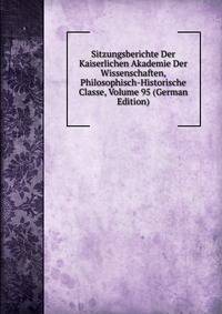 Sitzungsberichte Der Kaiserlichen Akademie Der Wissenschaften, Philosophisch-Historische Classe, Volume 95 (German Edition)