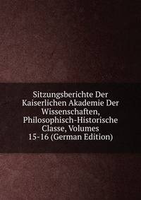 Sitzungsberichte Der Kaiserlichen Akademie Der Wissenschaften, Philosophisch-Historische Classe, Volumes 15-16 (German Edition)