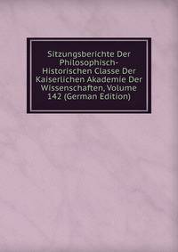 Sitzungsberichte Der Philosophisch-Historischen Classe Der Kaiserlichen Akademie Der Wissenschaften, Volume 142 (German Edition)