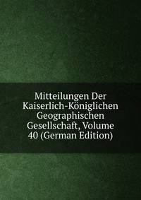 Mitteilungen Der Kaiserlich-Koniglichen Geographischen Gesellschaft, Volume 40 (German Edition)