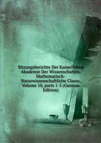 Sitzungsberichte Der Kaiserlichen Akademie Der Wissenschaften. Mathematisch-Naturwissenschaftliche Classe, Volume 10, parts 1-5 (German Edition)