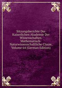 Sitzungsberichte Der Kaiserlichen Akademie Der Wissenschaften. Mathematisch-Naturwissenschaftliche Classe, Volume 64 (German Edition)