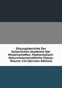 Sitzungsberichte Der Kaiserlichen Akademie Der Wissenschaften. Mathematisch-Naturwissenschaftliche Klasse, Volume 114 (German Edition)