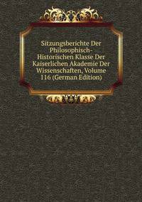 Sitzungsberichte Der Philosophisch-Historischen Klasse Der Kaiserlichen Akademie Der Wissenschaften, Volume 116 (German Edition)