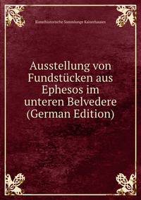 Ausstellung von Fundstucken aus Ephesos im unteren Belvedere (German Edition)