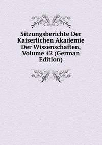 Sitzungsberichte Der Kaiserlichen Akademie Der Wissenschaften, Volume 42 (German Edition)