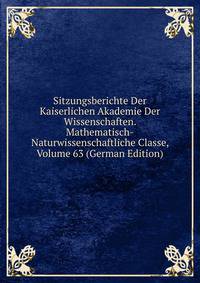 Sitzungsberichte Der Kaiserlichen Akademie Der Wissenschaften. Mathematisch-Naturwissenschaftliche Classe, Volume 63 (German Edition)