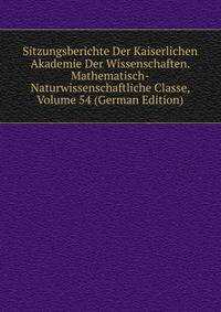 Sitzungsberichte Der Kaiserlichen Akademie Der Wissenschaften. Mathematisch-Naturwissenschaftliche Classe, Volume 54 (German Edition)