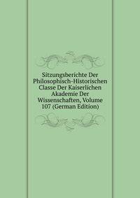 Sitzungsberichte Der Philosophisch-Historischen Classe Der Kaiserlichen Akademie Der Wissenschaften, Volume 107 (German Edition)