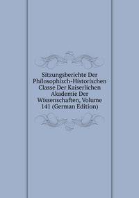 Sitzungsberichte Der Philosophisch-Historischen Classe Der Kaiserlichen Akademie Der Wissenschaften, Volume 141 (German Edition)