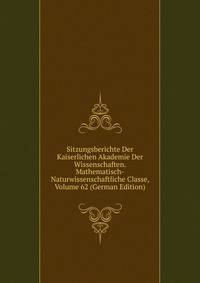 Sitzungsberichte Der Kaiserlichen Akademie Der Wissenschaften. Mathematisch-Naturwissenschaftliche Classe, Volume 62 (German Edition)