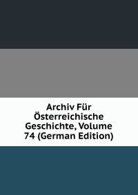 Archiv Fur Osterreichische Geschichte, Volume 74 (German Edition)