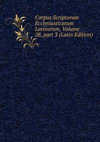 Corpus Scriptorum Ecclesiasticorum Latinorum, Volume 28, part 3 (Latin Edition)
