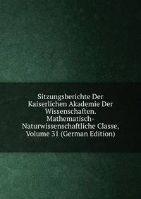 Sitzungsberichte Der Kaiserlichen Akademie Der Wissenschaften. Mathematisch-Naturwissenschaftliche Classe, Volume 31 (German Edition)