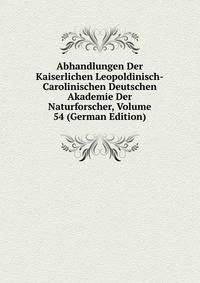 Abhandlungen Der Kaiserlichen Leopoldinisch-Carolinischen Deutschen Akademie Der Naturforscher, Volume 54 (German Edition)