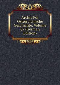 Archiv Fur Osterreichische Geschichte, Volume 87 (German Edition)
