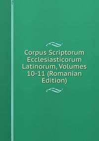 Corpus Scriptorum Ecclesiasticorum Latinorum, Volumes 10-11 (Romanian Edition)