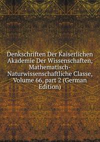Denkschriften Der Kaiserlichen Akademie Der Wissenschaften, Mathematisch-Naturwissenschaftliche Classe, Volume 66, part 2 (German Edition)