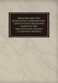 Abhandlungen Der Kaiserlichen Leopoldinisch-Carolinischen Deutschen Akademie Der Naturforscher, Volume 52 (German Edition)