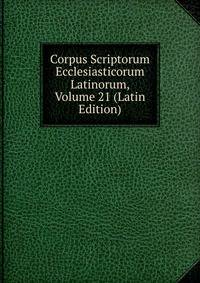 Corpus Scriptorum Ecclesiasticorum Latinorum, Volume 21 (Latin Edition)