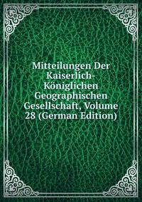 Mitteilungen Der Kaiserlich-Koniglichen Geographischen Gesellschaft, Volume 28 (German Edition)