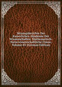 Sitzungsberichte Der Kaiserlichen Akademie Der Wissenschaften. Mathematisch-Naturwissenschaftliche Classe, Volume 83 (German Edition)