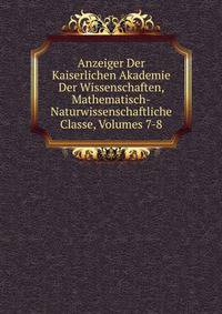 Anzeiger Der Kaiserlichen Akademie Der Wissenschaften, Mathematisch-Naturwissenschaftliche Classe, Volumes 7-8