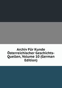 Archiv Fur Kunde Osterreichischer Geschichts-Quellen, Volume 10 (German Edition)