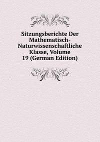 Sitzungsberichte Der Mathematisch-Naturwissenschaftliche Klasse, Volume 19 (German Edition)